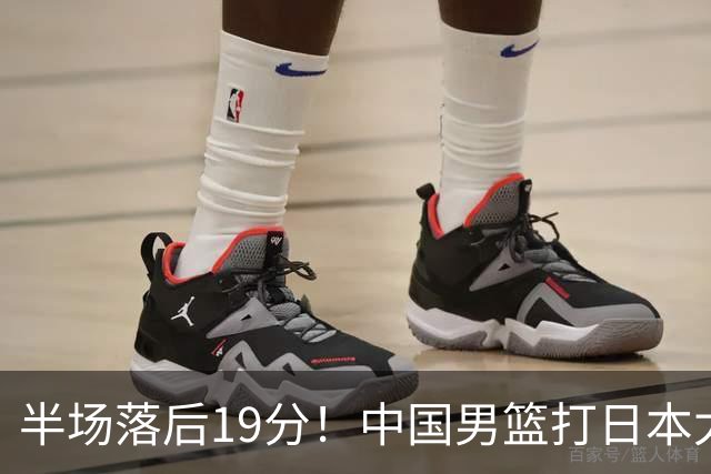 半场落后19分！中国男篮打日本太被动，老问题全暴露，郭士强拿啥翻盘？